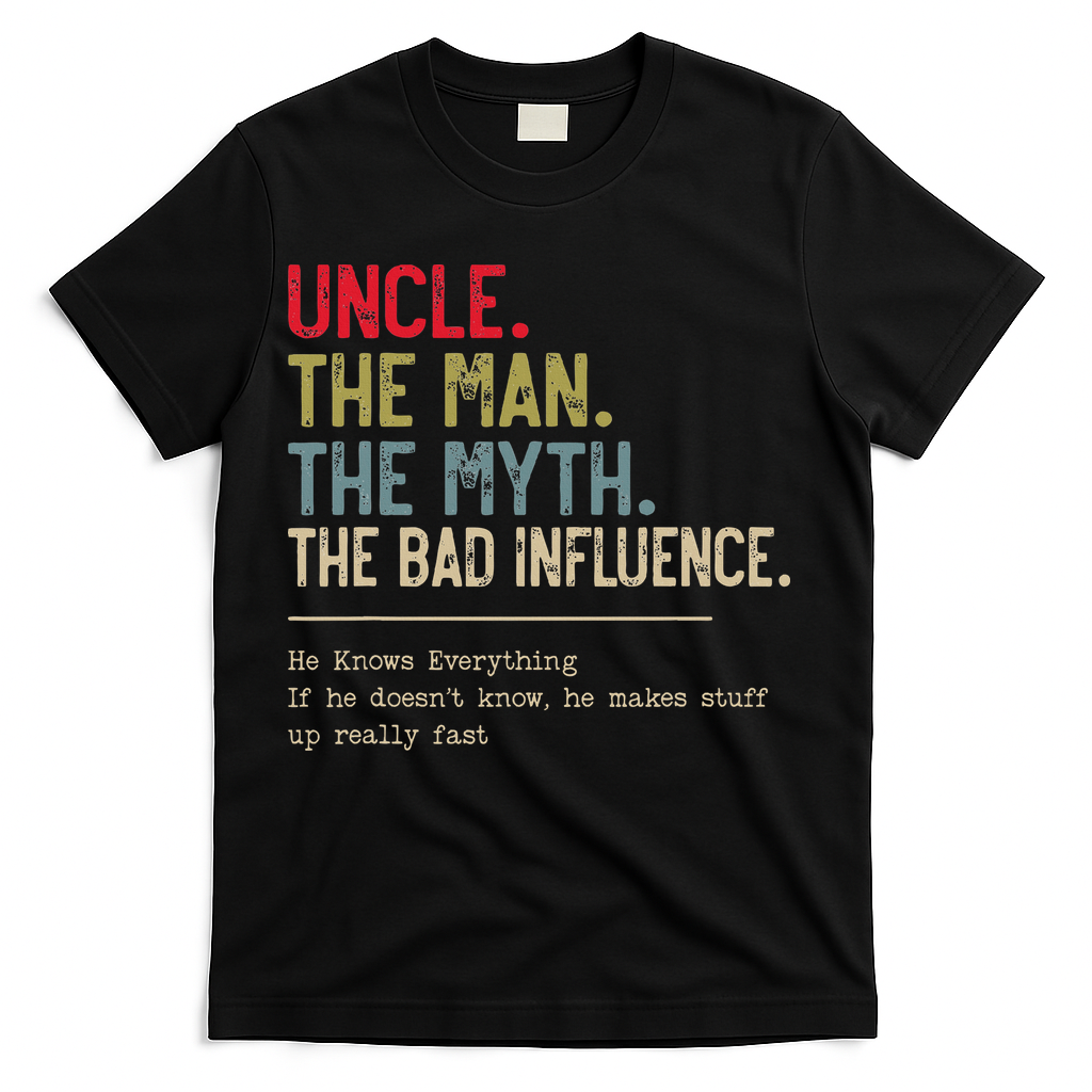 Uncle The Man The Myth The Bad Influence He Knows Everything T-Shirt