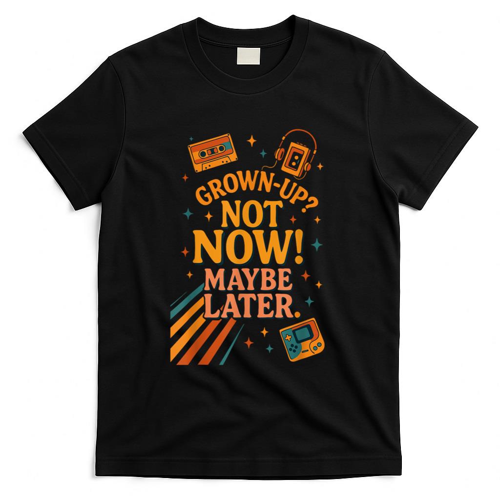 Retro Nostalgia - Grown-UP Not Now Maybe Later Retro Nostalgia Shirt T-Shirt