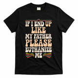 If I End Up Like My Father Please Euthanize Me T-Shirt