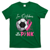 In October We Wear Pink Breast Cancer Awareness Soccer Ball T-Shirt