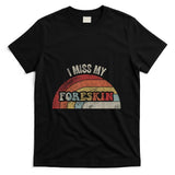 Retro Nostalgia - I Miss My Foreskin Retro Nostalgia Humor T-Shirt