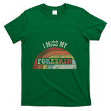 Retro Nostalgia - I Miss My Foreskin Retro Nostalgia Humor T-Shirt