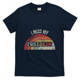 Retro Nostalgia - I Miss My Foreskin Retro Nostalgia Humor T-Shirt
