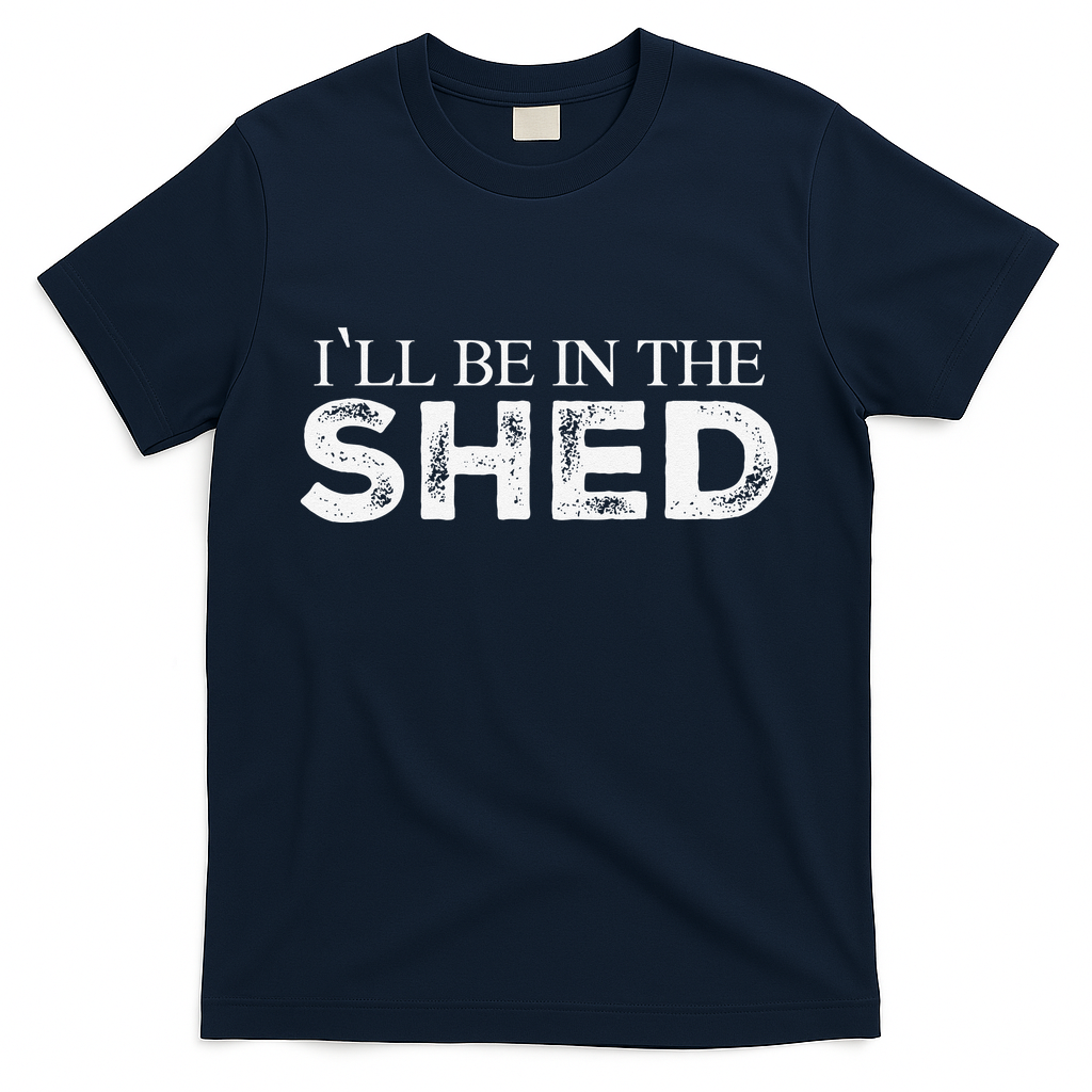 ILl Be In The Shed Funny Gift For Dad T-Shirt