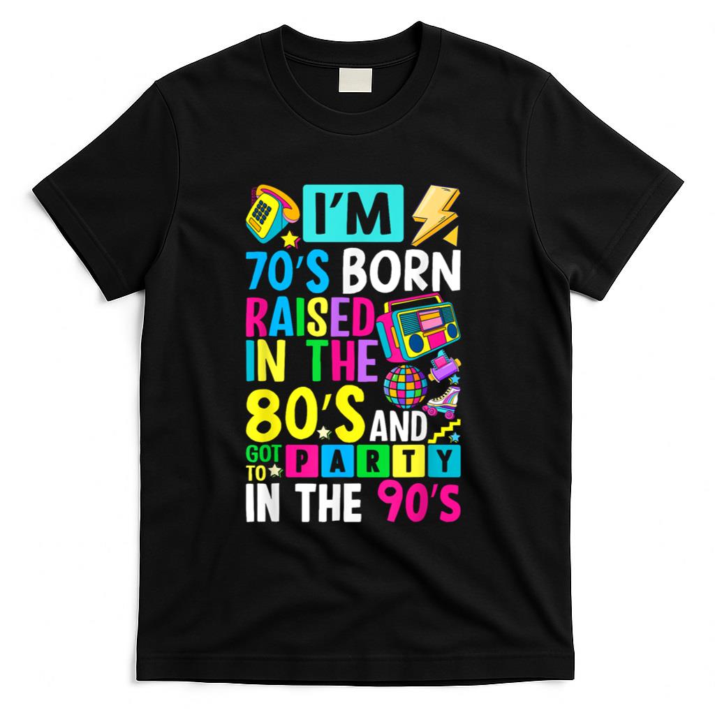 Retro Nostalgia - I'm 70s Born Raised In The 80s And Got To Party In The 90's T-Shirt
