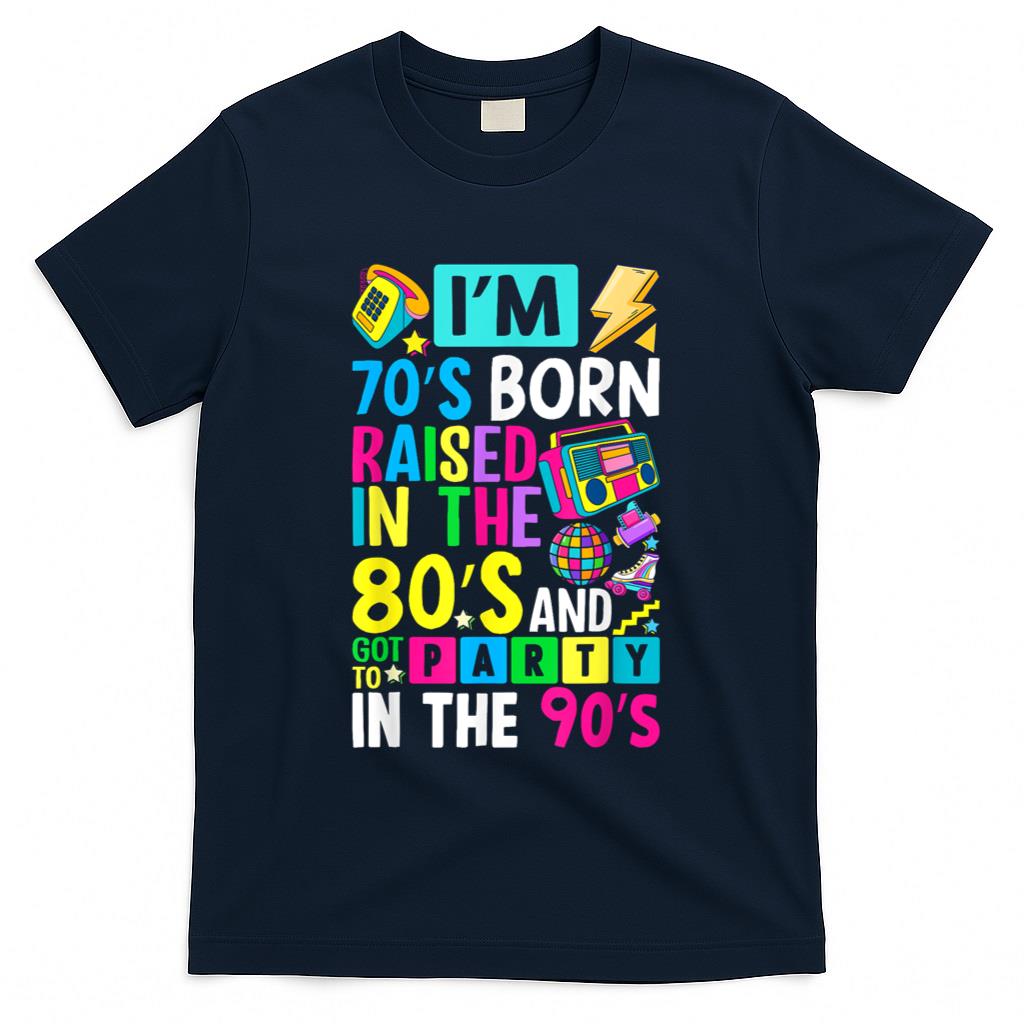 Retro Nostalgia - I'm 70s Born Raised In The 80s And Got To Party In The 90's T-Shirt