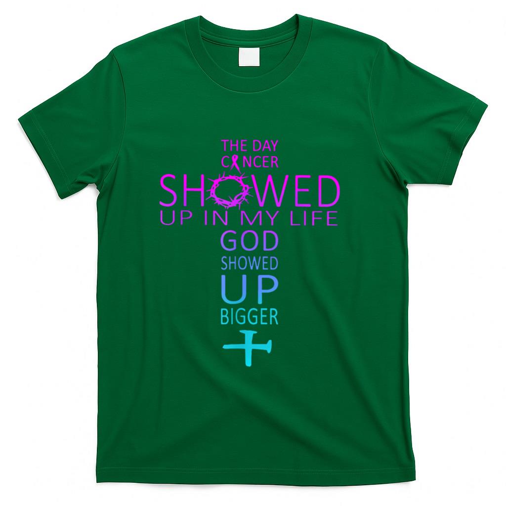 The Day Cancer Showed Up In My Life God Showed Up Bigger T-Shirt