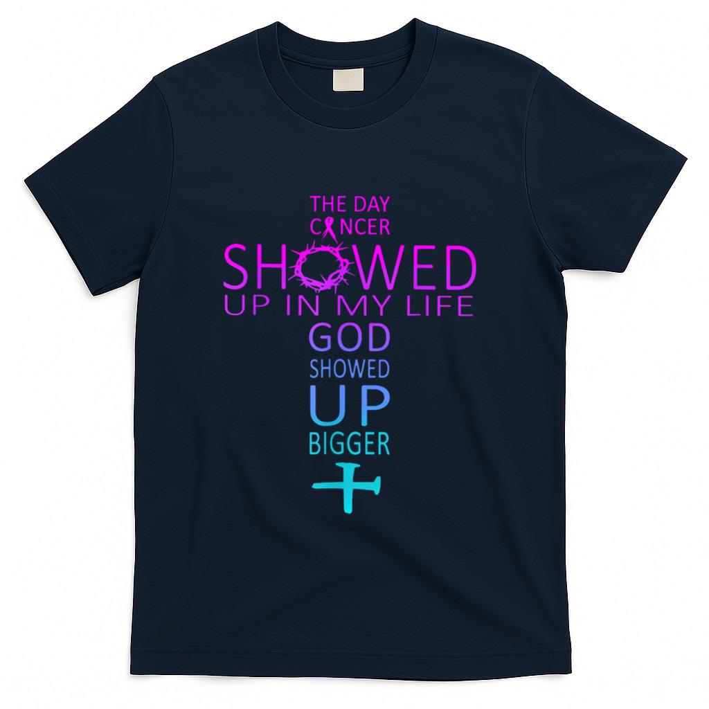 The Day Cancer Showed Up In My Life God Showed Up Bigger T-Shirt