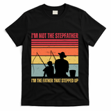 IM Not The Stepfather IM The Father That Stepped Up Fathers Day T-Shirt