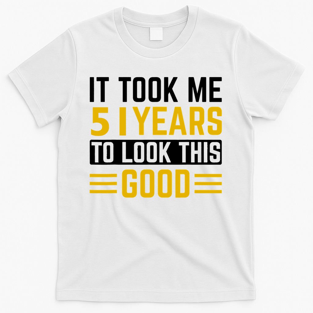 51st Birthday It Took Me 51 Years To Look This Good T-Shirt