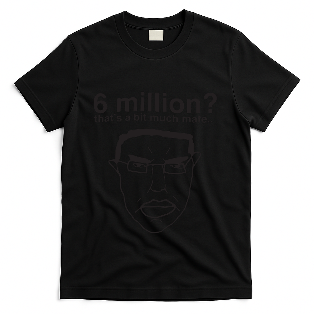 6 Million That’S A Bit Much Mate T-Shirt - Black
