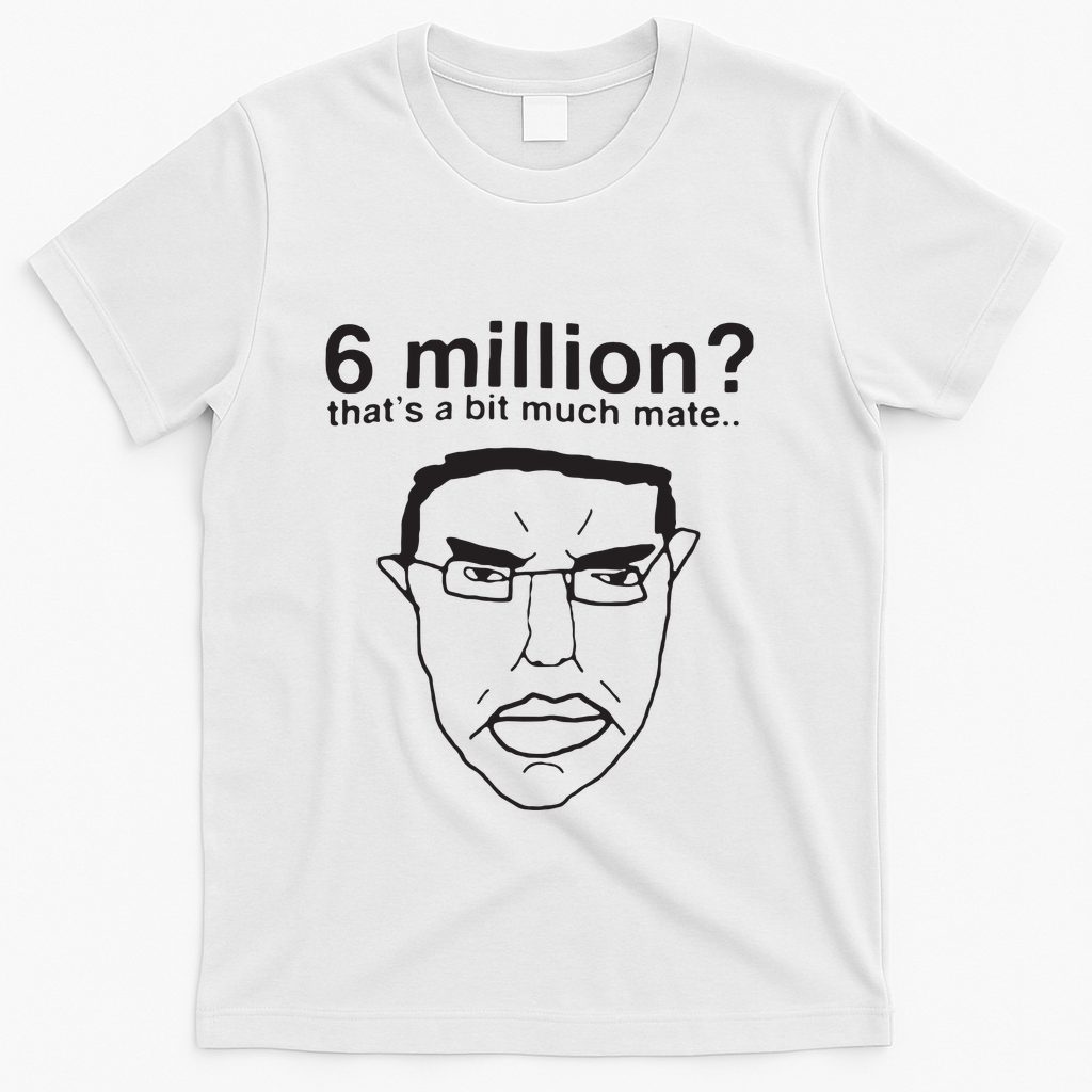6 Million That’S A Bit Much Mate T-Shirt - White