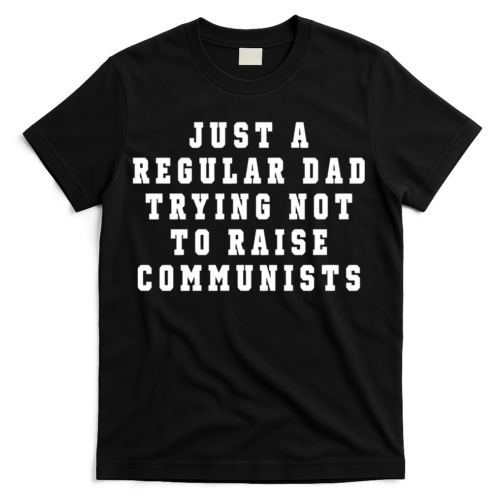 Just A Regular Dad Trying Not To Raise Communists T-Shirt