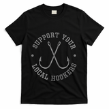 Funny Fishing Fisher Dad Gift Support Your Local Hookers Great Gift T-Shirt