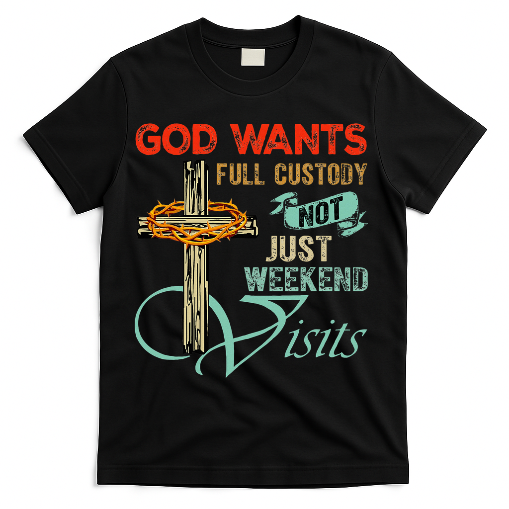 God Wants Full Custody Not Just Weekend Visits T-Shirt