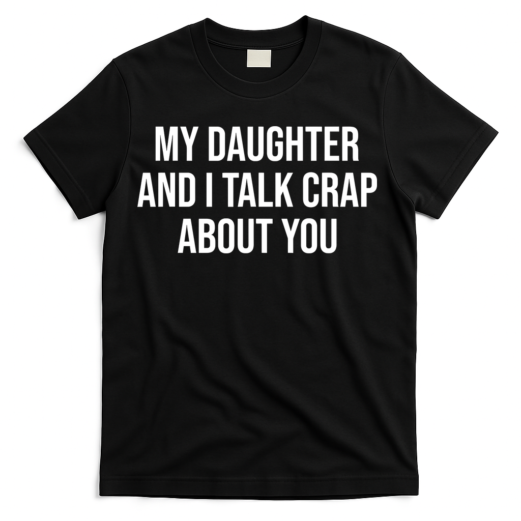 My Daughter And I Talk Crap About You Funny Dad, Daddy, Mom T-Shirt
