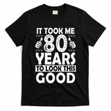 80th Birthday Gift Took Me 80 Years Good Funny 80 Year Old T-Shirt
