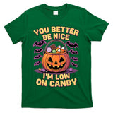 You Better Be Nice Im Low On Candy Funny Trick Or Treat T-Shirt