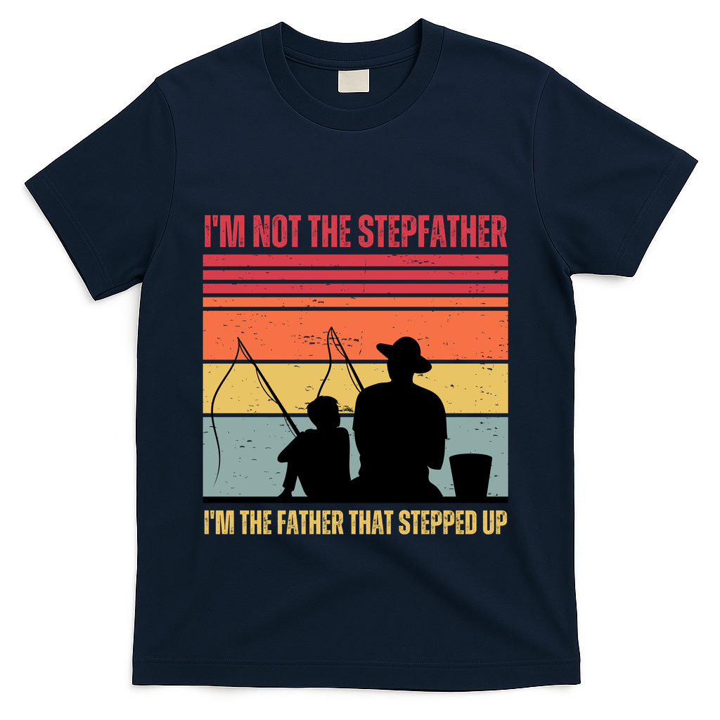 IM Not The Stepfather IM The Father That Stepped Up Fathers Day T-Shirt