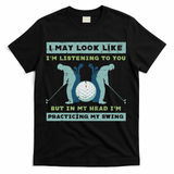 Golf I May Look Listening Practicing My Swing Golfer Dad T-Shirt
