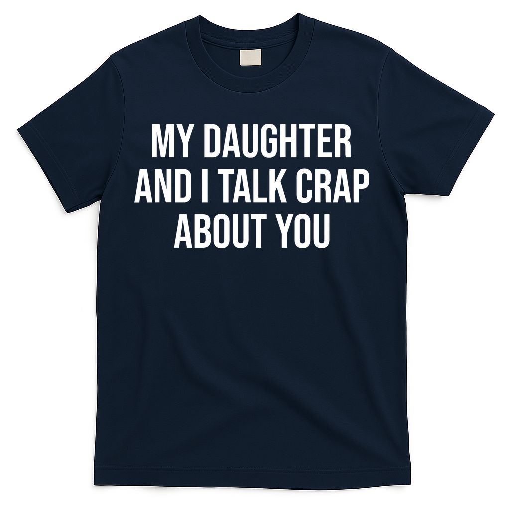 My Daughter And I Talk Crap About You Funny Dad, Daddy, Mom T-Shirt