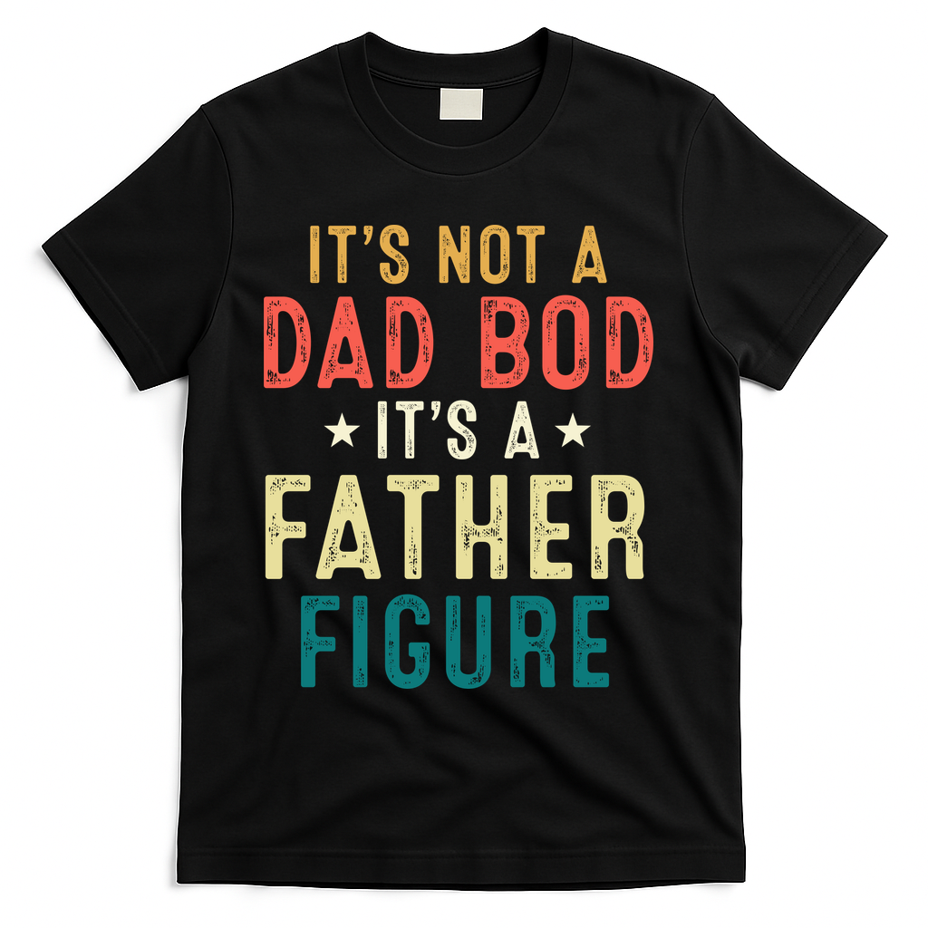 It's Not A Dad Bod Its A Father Figure Fathers Day T-Shirt