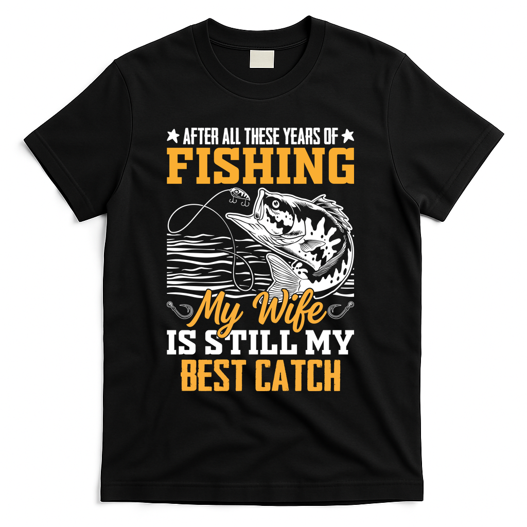 After All These Years Of Fishing My Wife Is Still My Best Catch T-Shirt - Black
