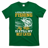 After All These Years Of Fishing My Wife Is Still My Best Catch T-Shirt - Green