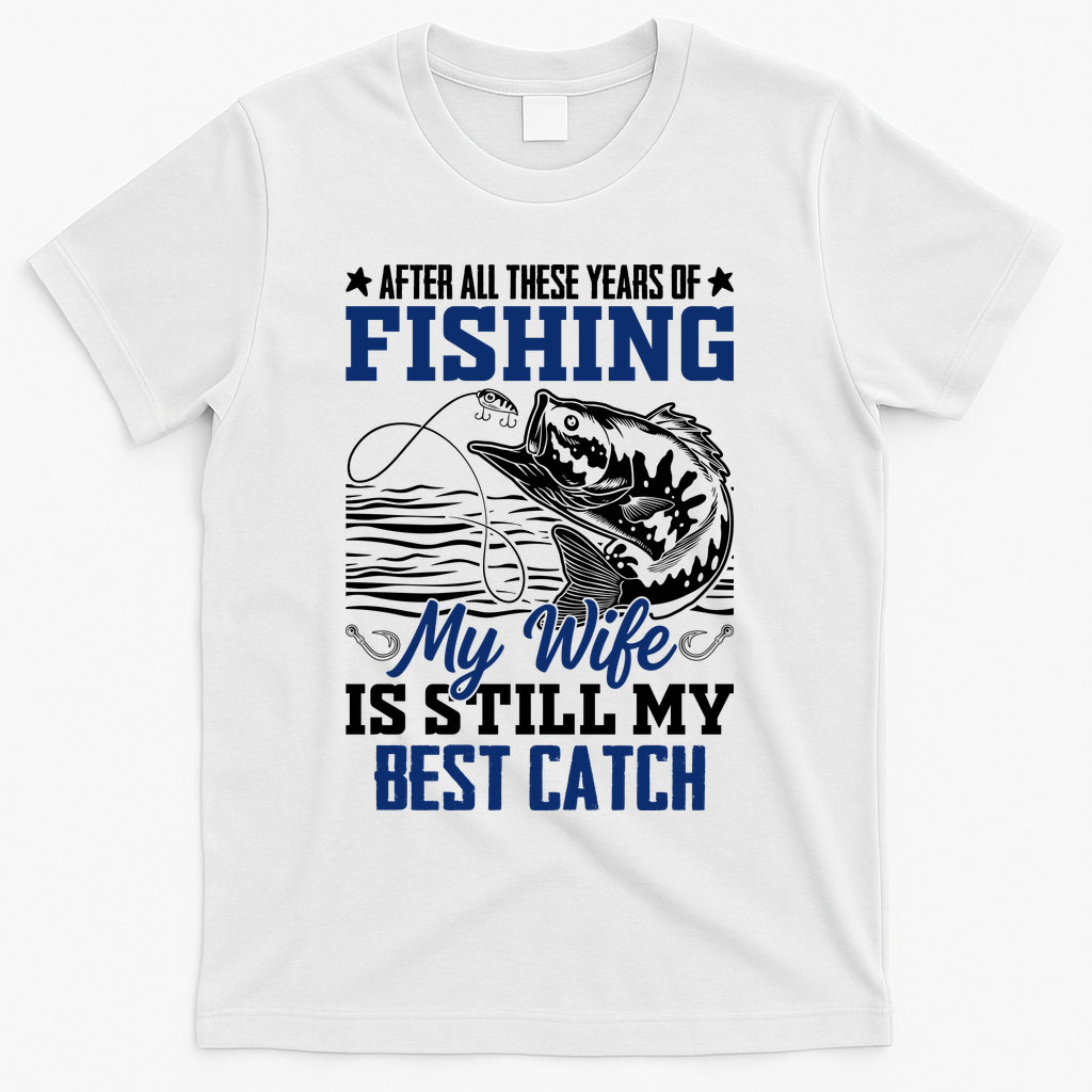 After All These Years Of Fishing My Wife Is Still My Best Catch T-Shirt - White