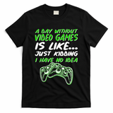 Day Without Video Games Just Kidding I Have No Idea T-Shirt