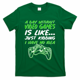 Day Without Video Games Just Kidding I Have No Idea T-Shirt