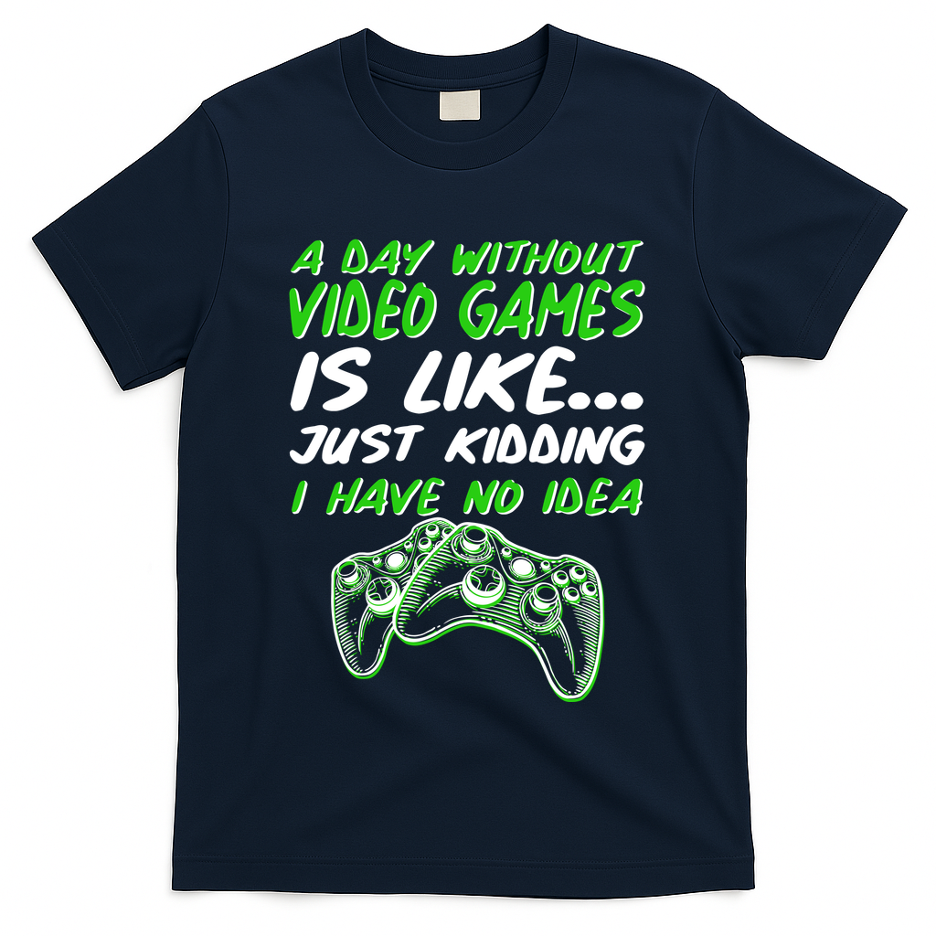 Day Without Video Games Just Kidding I Have No Idea T-Shirt