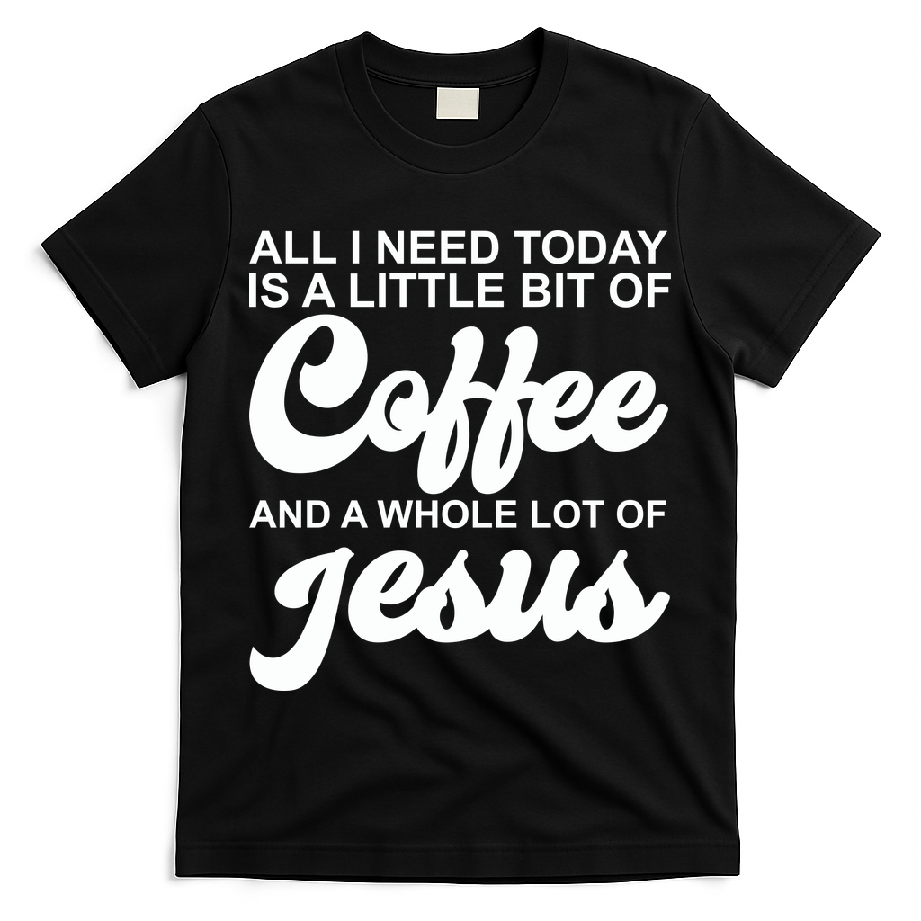 All I Need Today Is A Little Bit Of Coffee And A Whole Lot Of Jesus T-Shirt
