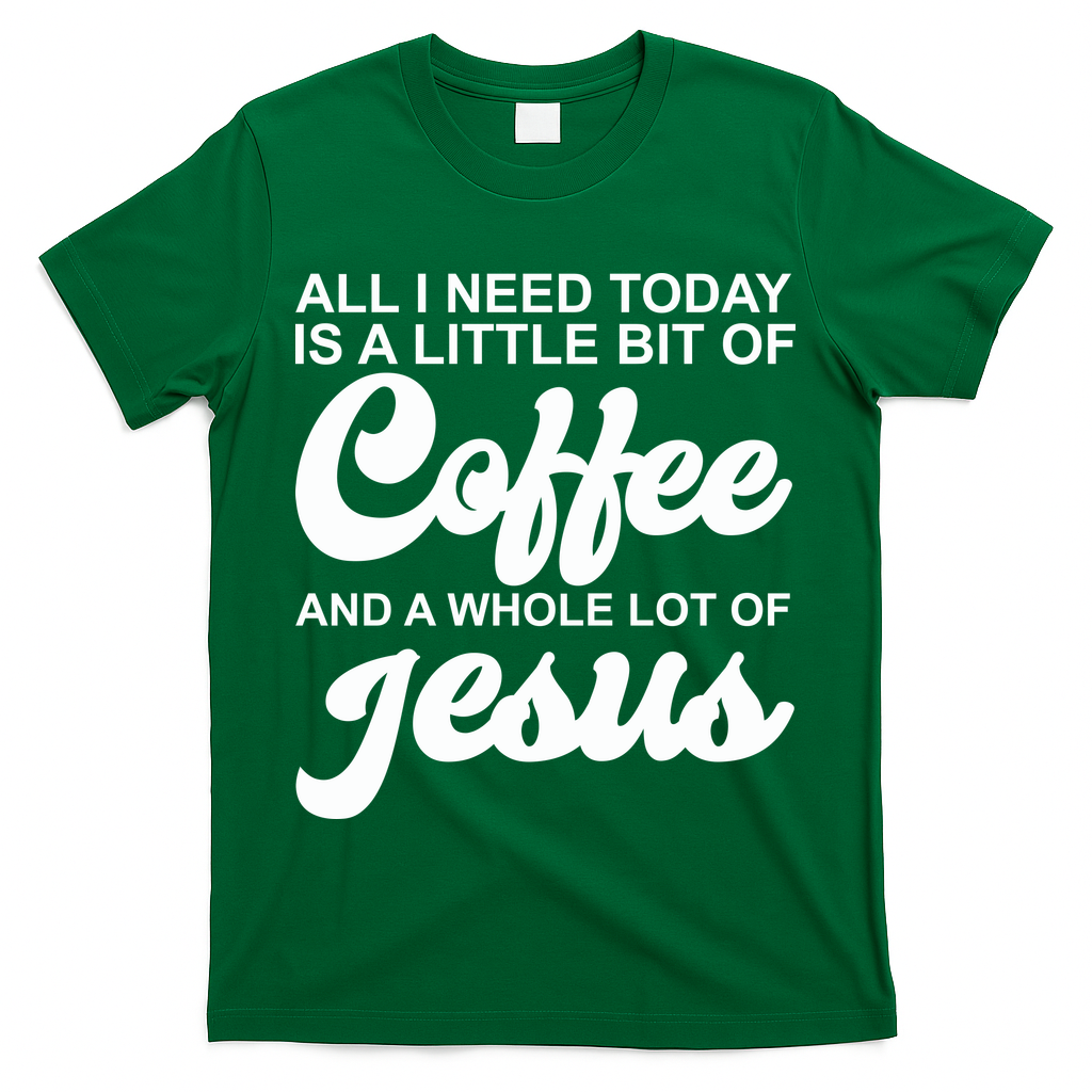 All I Need Today Is A Little Bit Of Coffee And A Whole Lot Of Jesus T-Shirt