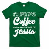 All I Need Today Is A Little Bit Of Coffee And A Whole Lot Of Jesus T-Shirt