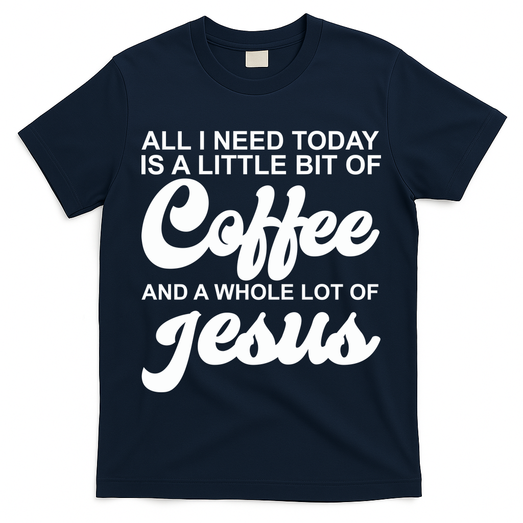 All I Need Today Is A Little Bit Of Coffee And A Whole Lot Of Jesus T-Shirt