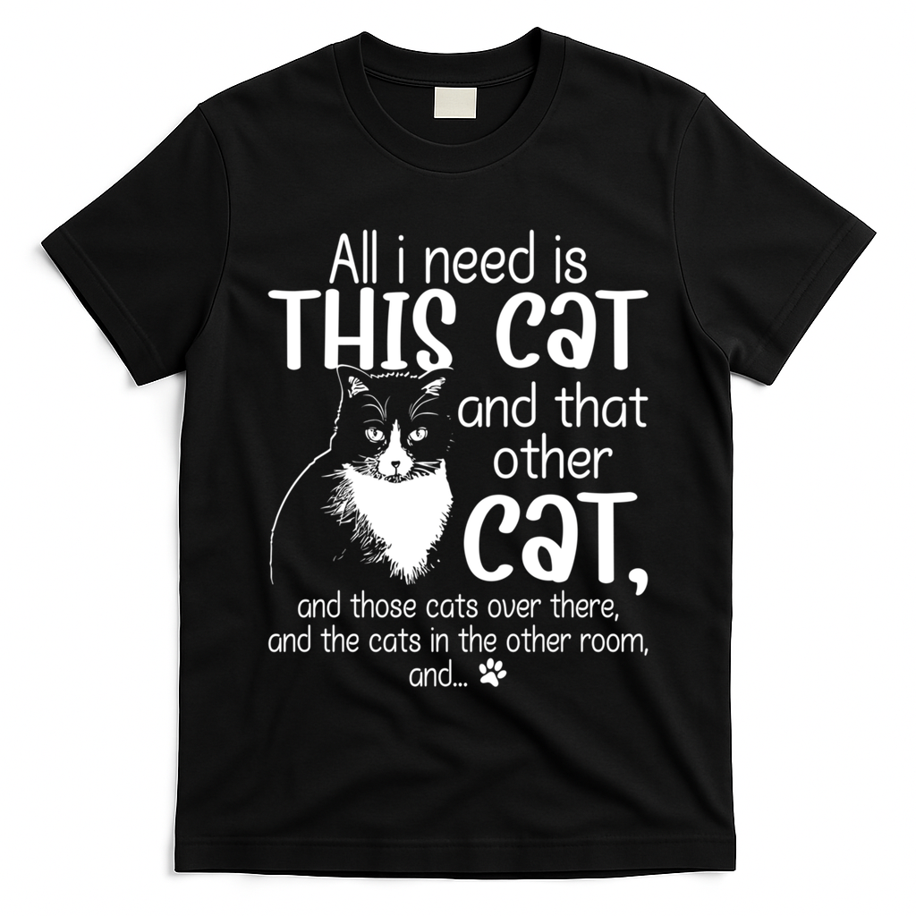 All I Need Is This Cat And That Other Cat And Those Cats Funny Gift T-Shirt