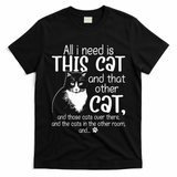 All I Need Is This Cat And That Other Cat And Those Cats Funny Gift T-Shirt