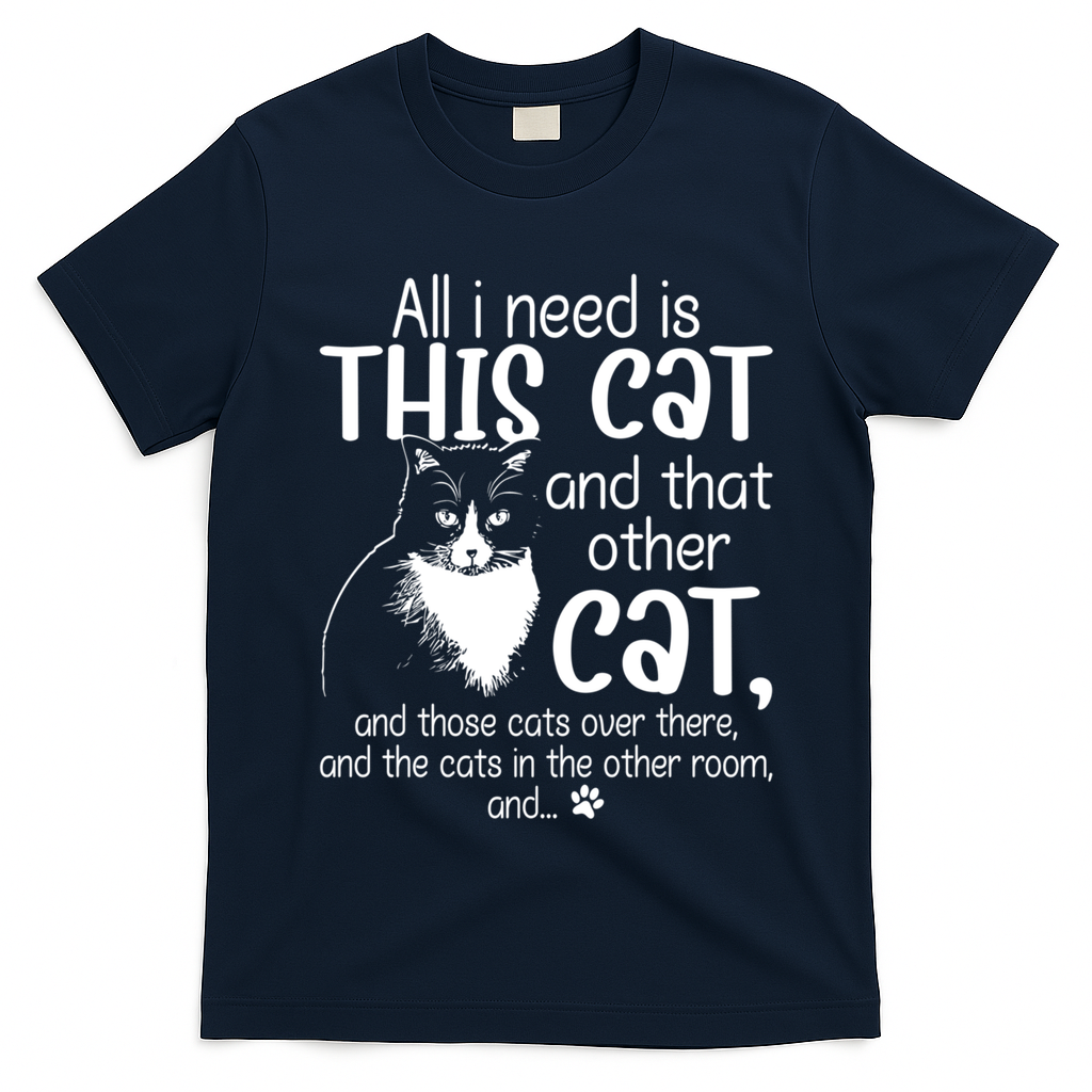 All I Need Is This Cat And That Other Cat And Those Cats Funny Gift T-Shirt