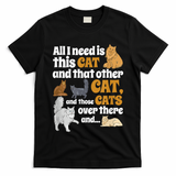 All I Need Is This Cat, And That Other Cat And Those Cats T-Shirt