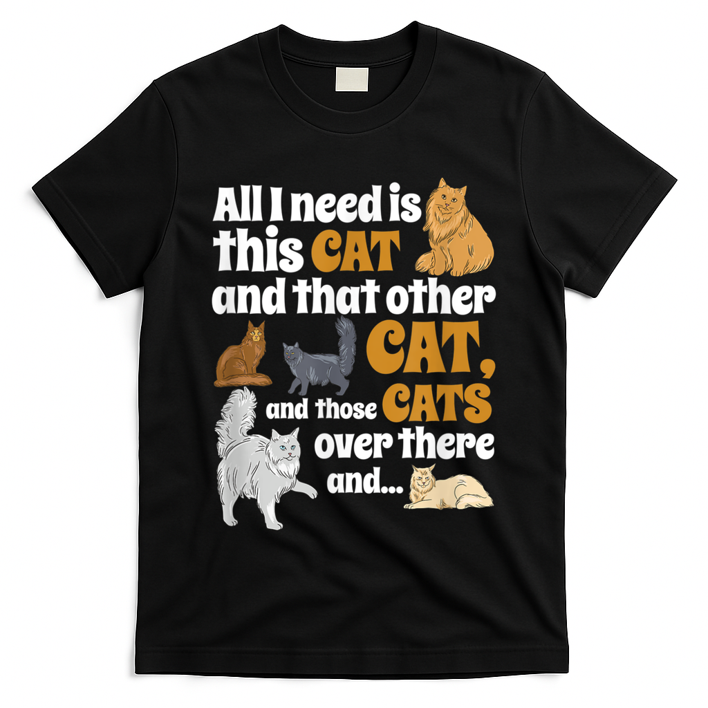 All I Need Is This Cat, And That Other Cat And Those Cats T-Shirt