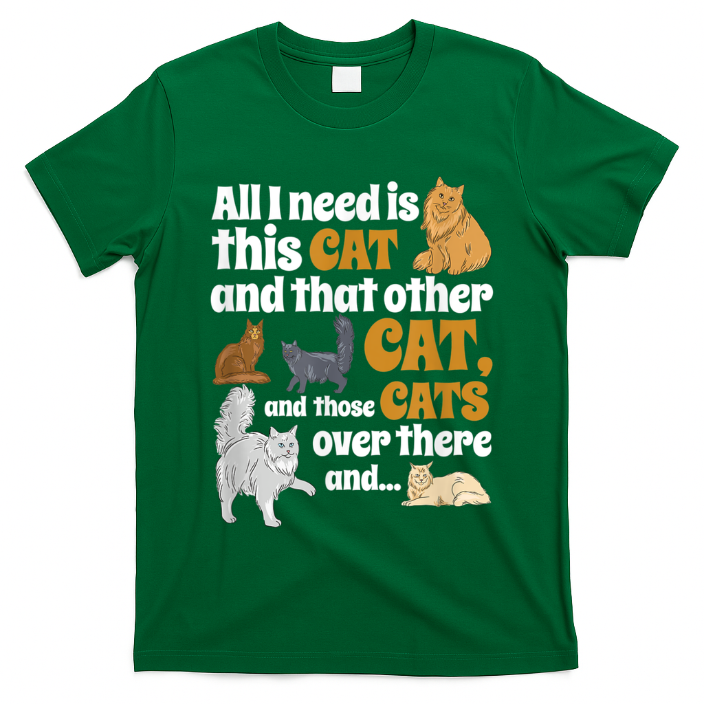 All I Need Is This Cat, And That Other Cat And Those Cats T-Shirt