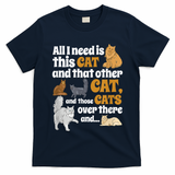 All I Need Is This Cat, And That Other Cat And Those Cats T-Shirt