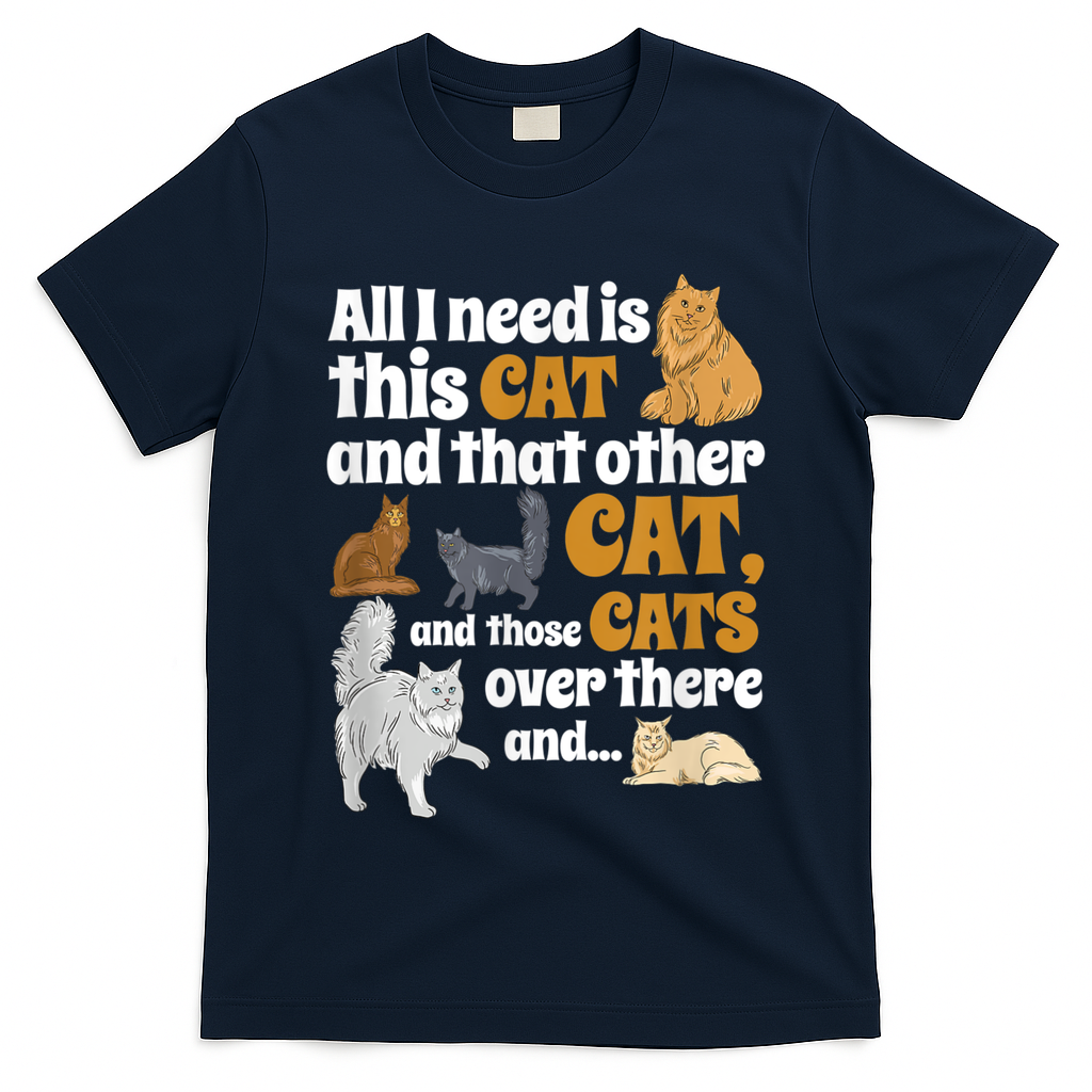 All I Need Is This Cat, And That Other Cat And Those Cats T-Shirt