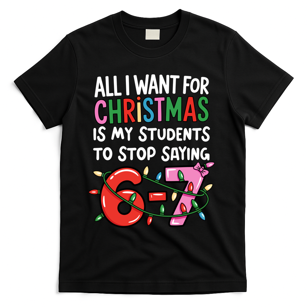 All I Want For Christmas Is My Students To Stop Saying 67 T-Shirt - Black