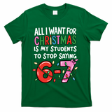 All I Want For Christmas Is My Students To Stop Saying 67 T-Shirt - Green
