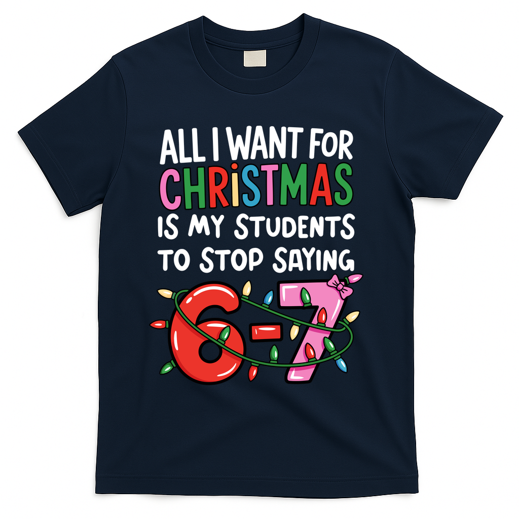 All I Want For Christmas Is My Students To Stop Saying 67 T-Shirt - Navy