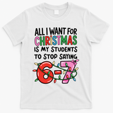 All I Want For Christmas Is My Students To Stop Saying 67 T-Shirt - White