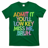 Admit It Youll Low Key Miss Me Bruh Funny Bruh Teacher Gift T-Shirt - Green