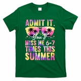 Admit It You'll Miss Me 6-7 Times This Summer T-Shirt - Green